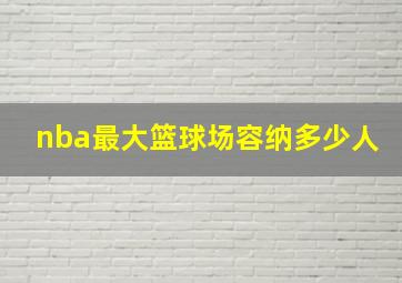 nba最大篮球场容纳多少人