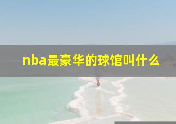 nba最豪华的球馆叫什么