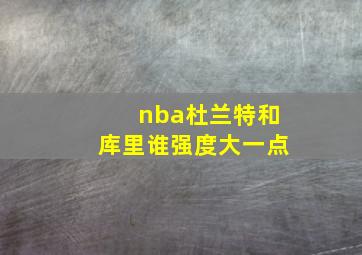 nba杜兰特和库里谁强度大一点