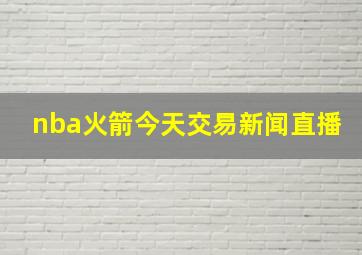 nba火箭今天交易新闻直播