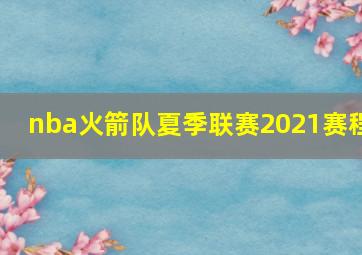 nba火箭队夏季联赛2021赛程