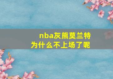 nba灰熊莫兰特为什么不上场了呢