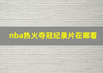 nba热火夺冠纪录片在哪看