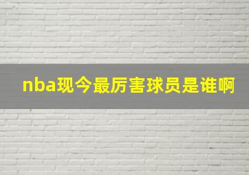 nba现今最厉害球员是谁啊