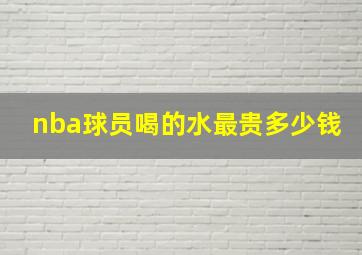 nba球员喝的水最贵多少钱