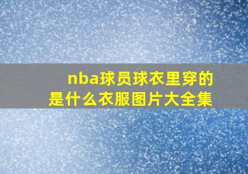 nba球员球衣里穿的是什么衣服图片大全集