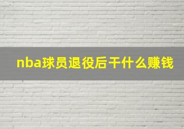 nba球员退役后干什么赚钱