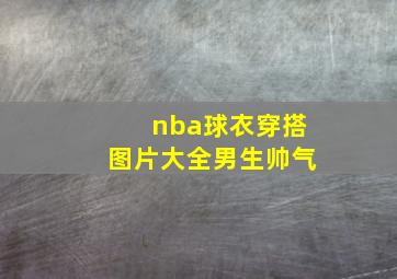 nba球衣穿搭图片大全男生帅气