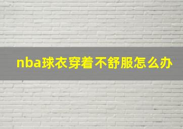 nba球衣穿着不舒服怎么办