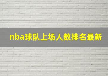 nba球队上场人数排名最新