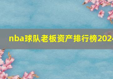 nba球队老板资产排行榜2024