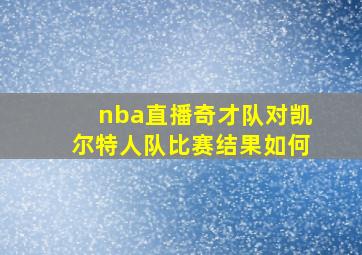 nba直播奇才队对凯尔特人队比赛结果如何