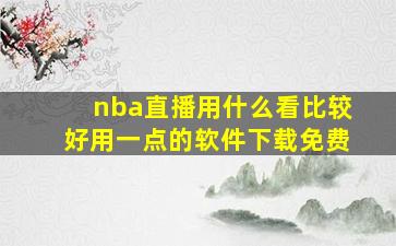 nba直播用什么看比较好用一点的软件下载免费