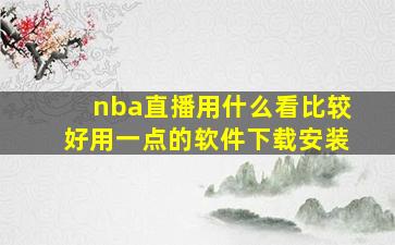 nba直播用什么看比较好用一点的软件下载安装