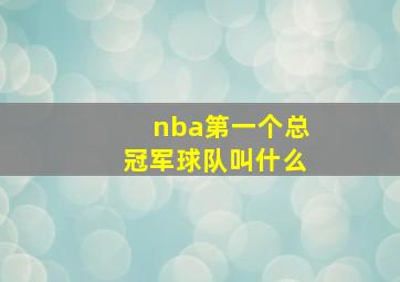 nba第一个总冠军球队叫什么