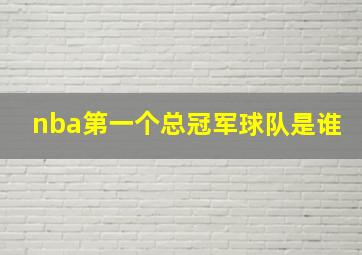 nba第一个总冠军球队是谁