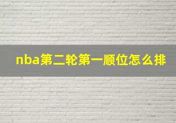 nba第二轮第一顺位怎么排