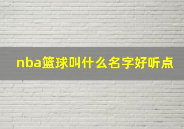 nba篮球叫什么名字好听点