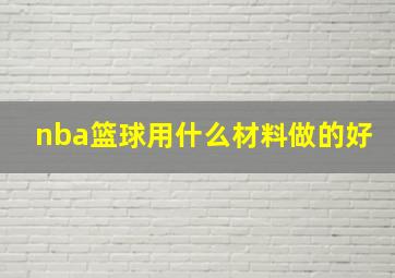 nba篮球用什么材料做的好