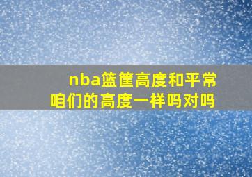 nba篮筐高度和平常咱们的高度一样吗对吗