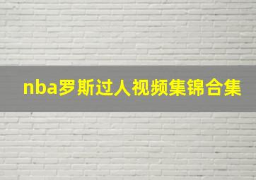 nba罗斯过人视频集锦合集