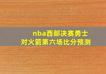 nba西部决赛勇士对火箭第六场比分预测