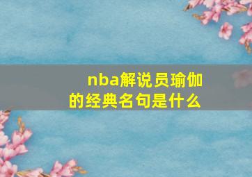 nba解说员瑜伽的经典名句是什么