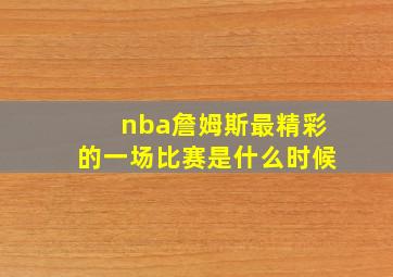 nba詹姆斯最精彩的一场比赛是什么时候