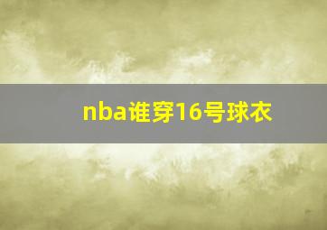 nba谁穿16号球衣