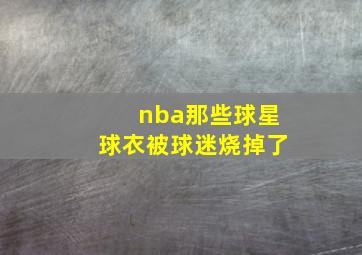 nba那些球星球衣被球迷烧掉了