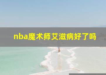 nba魔术师艾滋病好了吗