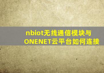 nbiot无线通信模块与ONENET云平台如何连接