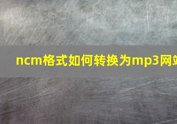 ncm格式如何转换为mp3网站