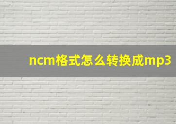 ncm格式怎么转换成mp3