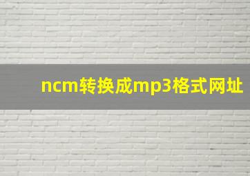 ncm转换成mp3格式网址