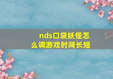 nds口袋妖怪怎么调游戏时间长短