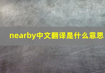 nearby中文翻译是什么意思