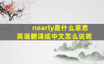 nearly是什么意思英语翻译成中文怎么说呢