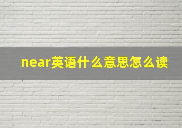 near英语什么意思怎么读