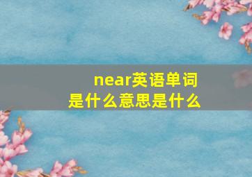 near英语单词是什么意思是什么