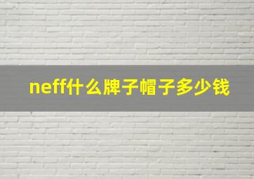 neff什么牌子帽子多少钱