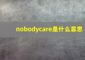 nobodycare是什么意思