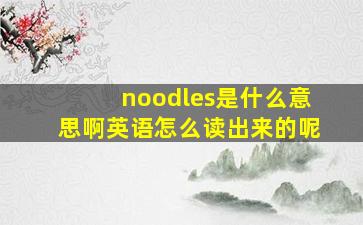 noodles是什么意思啊英语怎么读出来的呢