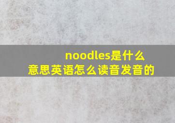 noodles是什么意思英语怎么读音发音的