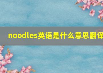 noodles英语是什么意思翻译