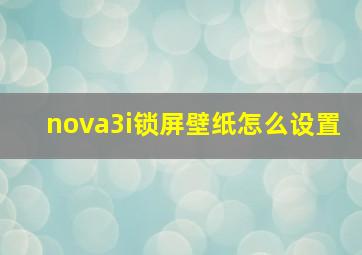 nova3i锁屏壁纸怎么设置