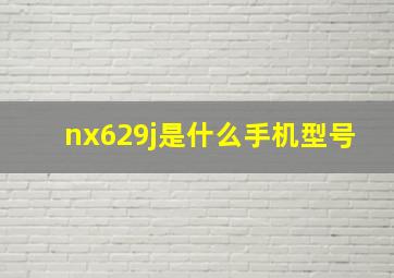 nx629j是什么手机型号