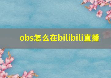 obs怎么在bilibili直播