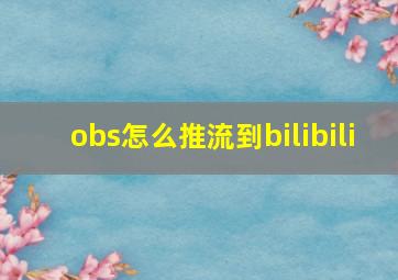 obs怎么推流到bilibili