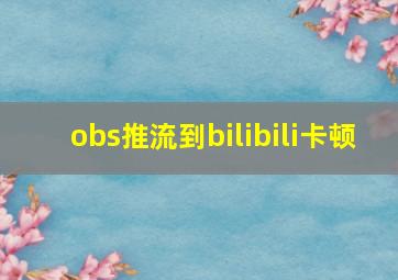 obs推流到bilibili卡顿